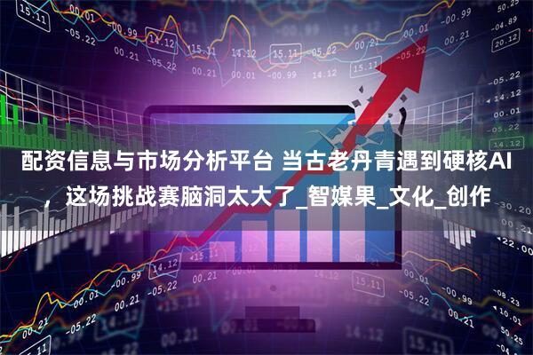 配资信息与市场分析平台 当古老丹青遇到硬核AI，这场挑战赛脑洞太大了_智媒果_文化_创作
