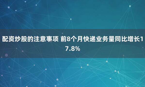 配资炒股的注意事项 前8个月快递业务量同比增长17.8%