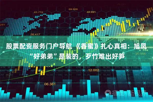 股票配资服务门户导航 《香蜜》扎心真相：旭凤“好弟弟”是装的，歹竹难出好笋