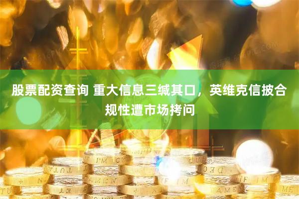 股票配资查询 重大信息三缄其口，英维克信披合规性遭市场拷问