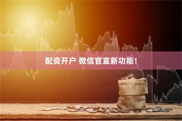 配资开户 微信官宣新功能！